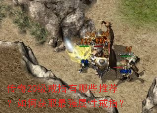 传奇20级戒指有哪些推荐?如何获取最强属性戒指? 传奇20级戒指有哪些推荐?如何获取最强属性戒指?