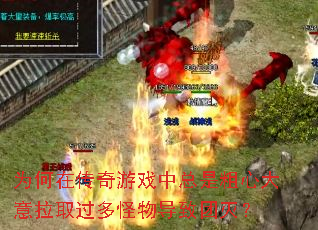 为何在传奇游戏中总是粗心大意拉取过多怪物导致团灭? 为何在传奇游戏中总是粗心大意拉取过多怪物导致团灭?