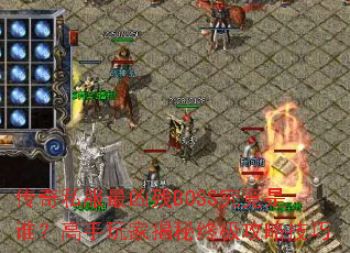传奇私服最凶残BOSS究竟是谁?高手玩家揭秘终极攻略技巧 传奇私服最凶残BOSS究竟是谁?高手玩家揭秘终极攻略技巧