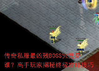 传奇私服最凶残BOSS究竟是谁?高手玩家揭秘终极攻略技巧 传奇私服最凶残BOSS究竟是谁?高手玩家揭秘终极攻略技巧