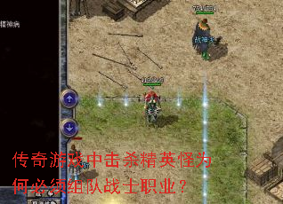 传奇游戏中击杀精英怪为何必须组队战士职业? 传奇游戏中击杀精英怪为何必须组队战士职业?