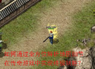 如何通过全方位解析地图细节在传奇游戏中实现终极制胜? 如何通过全方位解析地图细节在传奇游戏中实现终极制胜?