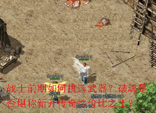 战士前期如何挑选武器?破魂是否堪称新开传奇性价比之王? 战士前期如何挑选武器?破魂是否堪称新开传奇性价比之王?