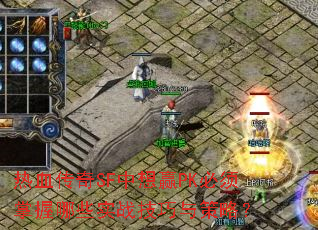 热血传奇SF中想赢PK必须掌握哪些实战技巧与策略? 热血传奇SF中想赢PK必须掌握哪些实战技巧与策略?