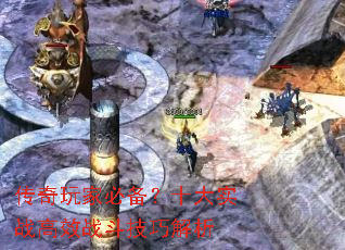 传奇玩家必备?十大实战高效战斗技巧解析 传奇玩家必备?十大实战高效战斗技巧解析