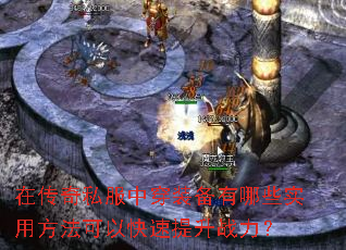 在传奇私服中穿装备有哪些实用方法可以快速提升战力? 在传奇私服中穿装备有哪些实用方法可以快速提升战力?