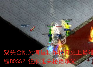 双头金刚为何被称作传奇史上最难缠BOSS?独家通关秘籍曝光 双头金刚为何被称作传奇史上最难缠BOSS?独家通关秘籍曝光