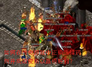 如何在传奇游戏中正确选择药剂并高效使用以赢得胜利? 如何在传奇游戏中正确选择药剂并高效使用以赢得胜利?