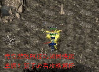 传奇游戏PK技巧如何快速掌握?新手必看攻略解析 传奇游戏PK技巧如何快速掌握?新手必看攻略解析