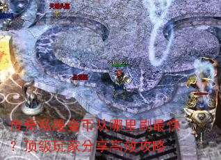 传奇私服金币从哪里刷最快?顶级玩家分享高效攻略 传奇私服金币从哪里刷最快?顶级玩家分享高效攻略