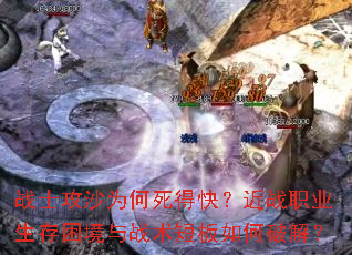 战士攻沙为何死得快?近战职业生存困境与战术短板如何破解? 战士攻沙为何死得快?近战职业生存困境与战术短板如何破解?