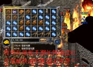 传奇私服新手期如何通过社交策略快速积累盟友资源? 传奇私服新手期如何通过社交策略快速积累盟友资源?