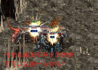 传奇私服发布网里的传奇币可以兑换什么物品? 传奇私服发布网里的传奇币可以兑换什么物品?