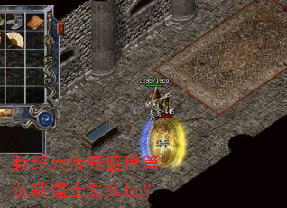 新纪元传奇盛世篇沉默道士怎么玩? 新纪元传奇盛世篇沉默道士怎么玩?