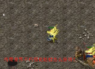 传奇世界不朽强化骷髅怎么获得? 传奇世界不朽强化骷髅怎么获得?