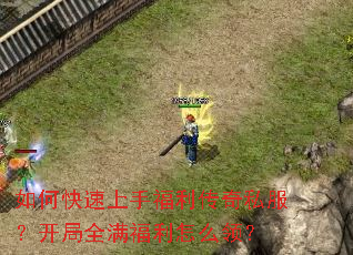 如何快速上手福利传奇私服?开局全满福利怎么领? 如何快速上手福利传奇私服?开局全满福利怎么领?