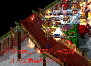 如何快速上手福利传奇私服?开局全满福利怎么领? 如何快速上手福利传奇私服?开局全满福利怎么领?