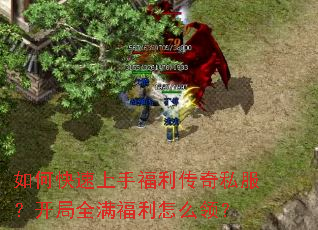 如何快速上手福利传奇私服?开局全满福利怎么领? 如何快速上手福利传奇私服?开局全满福利怎么领?