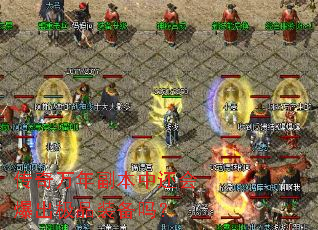 传奇万年副本中还会爆出极品装备吗? 传奇万年副本中还会爆出极品装备吗?