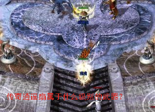 传奇逍遥扇属于什么级别的武器? 传奇逍遥扇属于什么级别的武器?