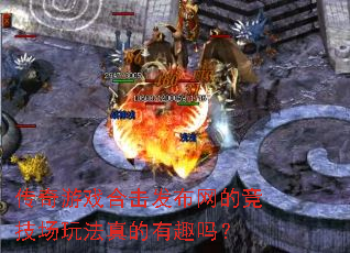 传奇游戏合击发布网的竞技场玩法真的有趣吗? 传奇游戏合击发布网的竞技场玩法真的有趣吗?