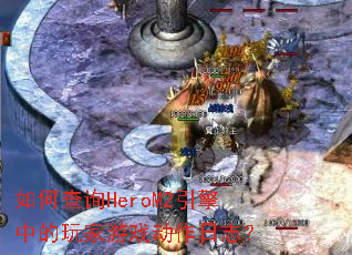 如何查询HeroM2引擎中的玩家游戏动作日志? 如何查询HeroM2引擎中的玩家游戏动作日志?
