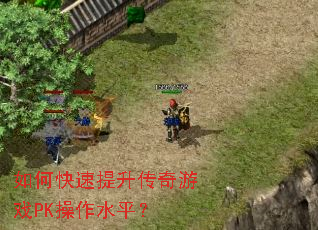 如何快速提升传奇游戏PK操作水平? 如何快速提升传奇游戏PK操作水平?