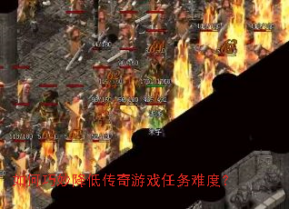 如何巧妙降低传奇游戏任务难度? 如何巧妙降低传奇游戏任务难度?