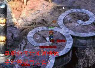 单职业传奇如何快速提升等级与装备? 单职业传奇如何快速提升等级与装备?