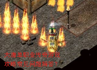 大唐单职业传奇游戏攻略常见问题解答? 大唐单职业传奇游戏攻略常见问题解答?