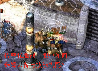 传奇私服战士职业如何选择装备与技能搭配? 传奇私服战士职业如何选择装备与技能搭配?
