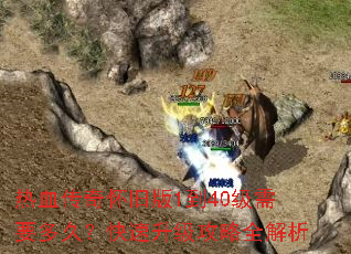 热血传奇怀旧版1到40级需要多久?快速升级攻略全解析 热血传奇怀旧版1到40级需要多久?快速升级攻略全解析