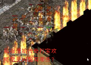 私服原始传奇打宝攻略常见问题有哪些? 私服原始传奇打宝攻略常见问题有哪些?