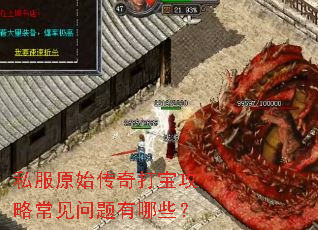 私服原始传奇打宝攻略常见问题有哪些? 私服原始传奇打宝攻略常见问题有哪些?