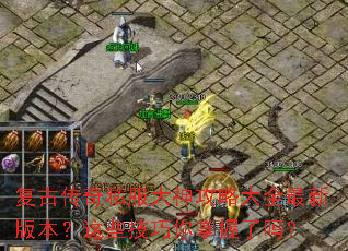 复古传奇私服大神攻略大全最新版本?这些技巧你掌握了吗? 复古传奇私服大神攻略大全最新版本?这些技巧你掌握了吗?