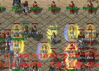 战士如何应对后期高防敌人?法师怎样提升终极技能伤害?弓箭手后期如何高效刷怪? 战士如何应对后期高防敌人?法师怎样提升终极技能伤害?弓箭手后期如何高效刷怪?