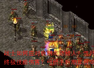 战士如何应对后期高防敌人?法师怎样提升终极技能伤害?弓箭手后期如何高效刷怪? 战士如何应对后期高防敌人?法师怎样提升终极技能伤害?弓箭手后期如何高效刷怪?