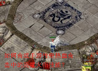 如何合成手游传奇热血合击中的流星火雨技能? 如何合成手游传奇热血合击中的流星火雨技能?