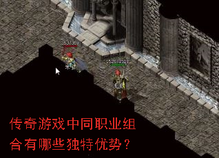 传奇游戏中同职业组合有哪些独特优势? 传奇游戏中同职业组合有哪些独特优势?