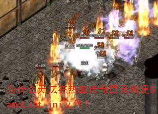 为什么无法在热血传奇目录创建GameList.ini文件? 为什么无法在热血传奇目录创建GameList.ini文件?