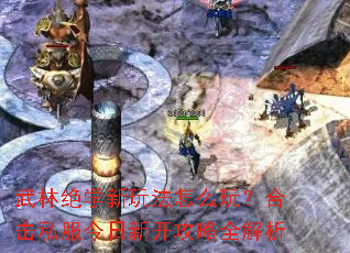 武林绝学新玩法怎么玩?合击私服今日新开攻略全解析 武林绝学新玩法怎么玩?合击私服今日新开攻略全解析