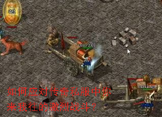 如何应对传奇私服中你来我往的激烈战斗? 如何应对传奇私服中你来我往的激烈战斗?