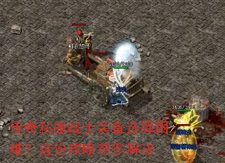 传奇私服战士装备选择困难?这份攻略帮你解决 传奇私服战士装备选择困难?这份攻略帮你解决