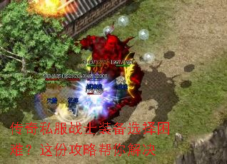 传奇私服战士装备选择困难?这份攻略帮你解决 传奇私服战士装备选择困难?这份攻略帮你解决