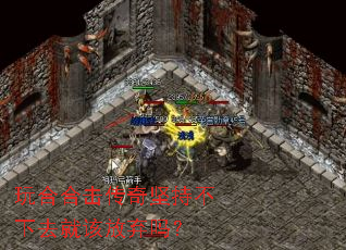 玩合合击传奇坚持不下去就该放弃吗? 玩合合击传奇坚持不下去就该放弃吗?