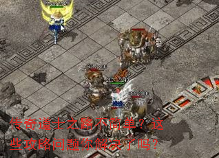 传奇道士之路不简单?这些攻略问题你解决了吗? 传奇道士之路不简单?这些攻略问题你解决了吗?