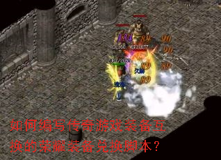 如何编写传奇游戏装备互换的荣耀装备兑换脚本? 如何编写传奇游戏装备互换的荣耀装备兑换脚本?