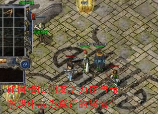 如何借助朋友之力在传奇游戏中成为真正的强者? 如何借助朋友之力在传奇游戏中成为真正的强者?