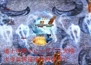 道士神兽不止一只?三大喷火怪如何征服传奇世界? 道士神兽不止一只?三大喷火怪如何征服传奇世界?