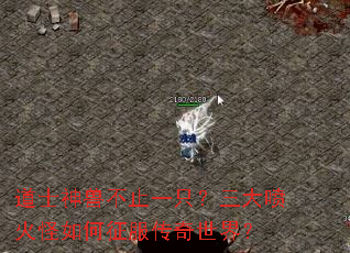 道士神兽不止一只?三大喷火怪如何征服传奇世界? 道士神兽不止一只?三大喷火怪如何征服传奇世界?